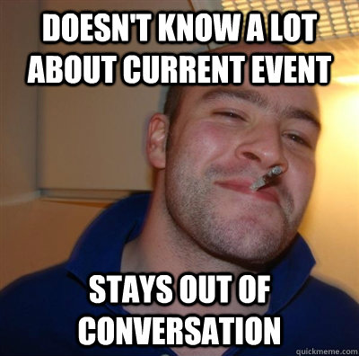 Doesn't know a lot about current event stays out of conversation  GGG plays SC