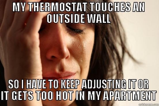MY THERMOSTAT TOUCHES AN OUTSIDE WALL SO I HAVE TO KEEP ADJUSTING IT OR IT GETS TOO HOT IN MY APARTMENT First World Problems
