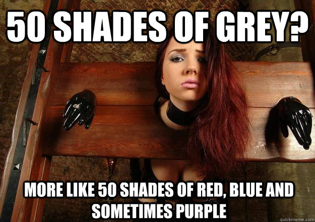 50 shades of grey? more like 50 shades of red, blue and sometimes purple - 50 shades of grey? more like 50 shades of red, blue and sometimes purple  First World BDSM Problems