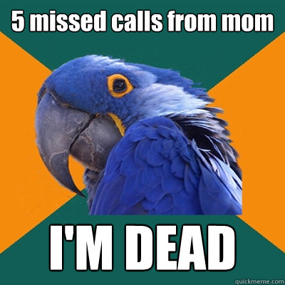 5 missed calls from mom I'M DEAD  Paranoid Parrot