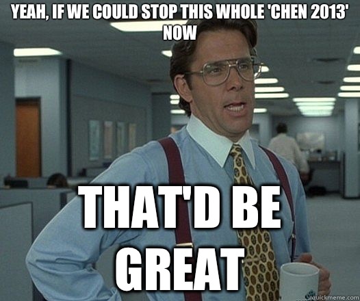 Yeah, if we could stop this whole 'Chen 2013' now That'd be great  Lumbergh