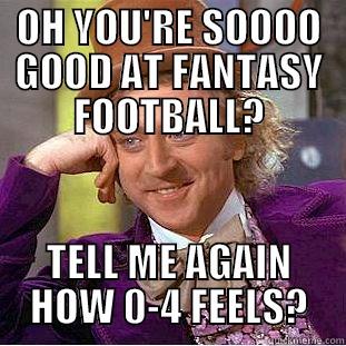 OH YOU'RE SOOOO GOOD AT FANTASY FOOTBALL? TELL ME AGAIN HOW 0-4 FEELS? Condescending Wonka