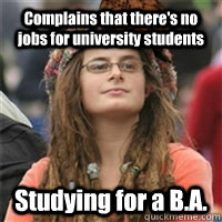 Complains that there's no jobs for university students Studying for a B.A.  Scumbag College Liberal