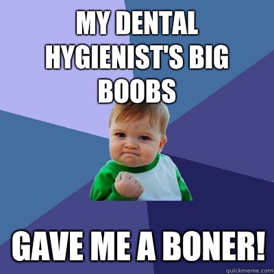 My dental hygienist's big  boobs gave me a boner! - My dental hygienist's big  boobs gave me a boner!  Success Kid