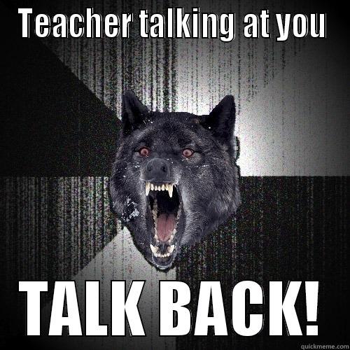 TEACHER TALKING AT YOU TALK BACK! Insanity Wolf