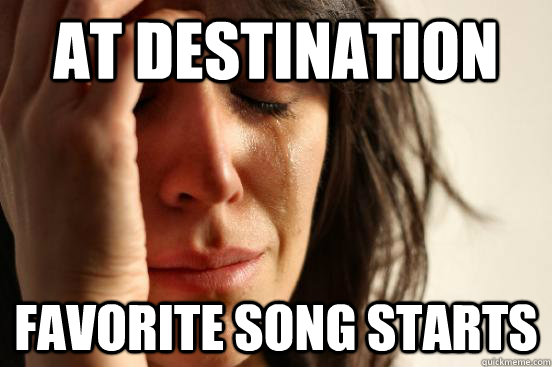 At destination favorite song starts  First World Problems