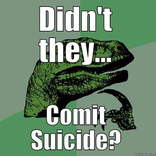 DIDN'T THEY... COMIT SUICIDE? Philosoraptor