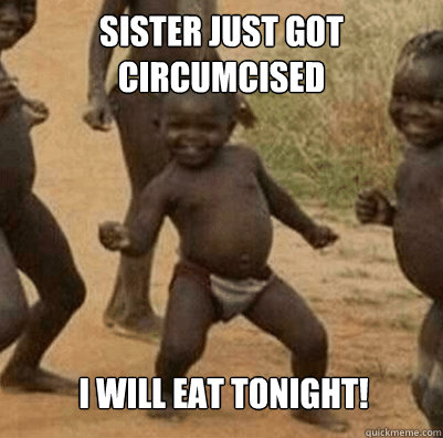 Sister just got circumcised I will eat tonight!  Third World Success Kid