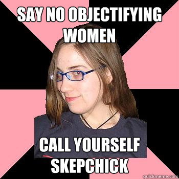 say No objectifying women call yourself skepchick  Skepchick-objectify