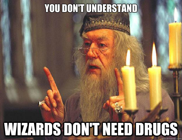you don't understand wizards don't need drugs  Dumbledore