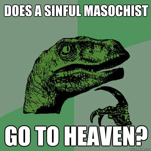 Does a sinful masochist go to heaven?  Philosoraptor