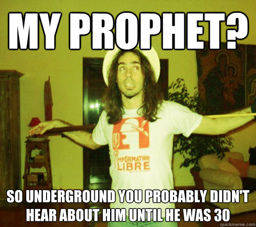 My prophet? So underground you probably didn't hear about him until he was 30  