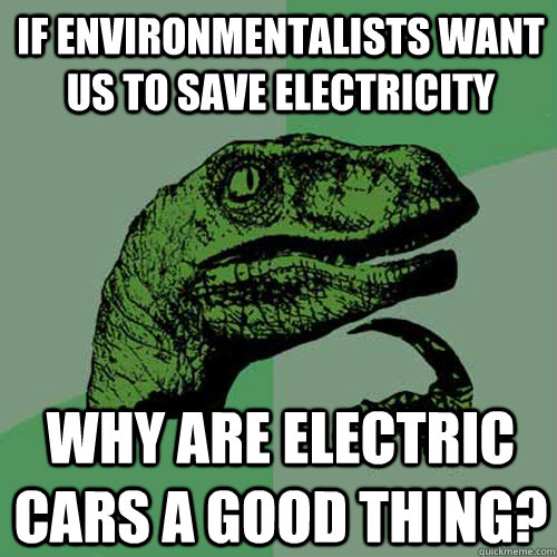 if environmentalists want us to save electricity why are electric cars a good thing? - if environmentalists want us to save electricity why are electric cars a good thing?  Philosoraptor