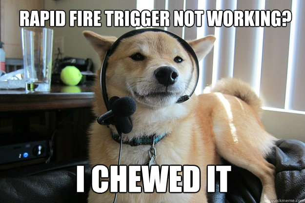 rapid fire trigger not working? I chewed it  Customer service dog