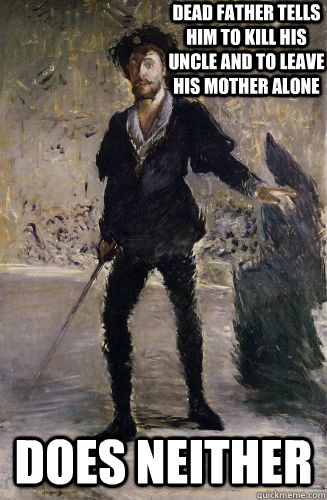 Dead father tells him to kill his uncle and to leave his mother alone DOES NEITHER - Dead father tells him to kill his uncle and to leave his mother alone DOES NEITHER  Scumbag hamlet