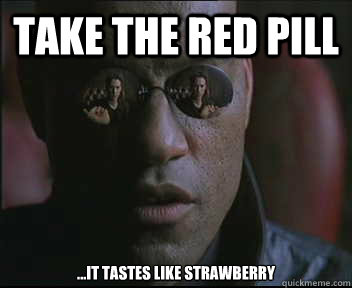 Take the red pill ...it tastes like strawberry  Morpheus SC