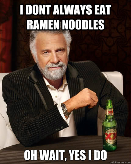 I dont always eat ramen noodles Oh wait, yes i do  The Most Interesting Man In The World