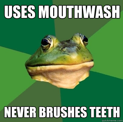 uses mouthwash Never brushes teeth  Foul Bachelor Frog