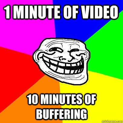 1 minute of video 10 minutes of buffering  Troll Face