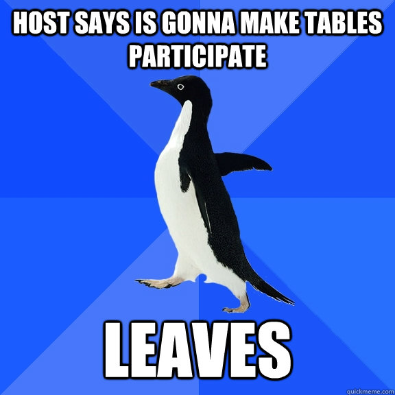 host says is gonna make tables participate leaves  Socially Awkward Penguin