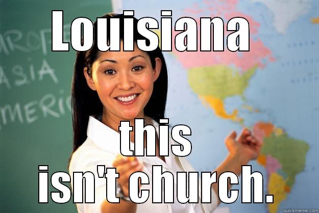 LOUISIANA  THIS ISN'T CHURCH. Unhelpful High School Teacher