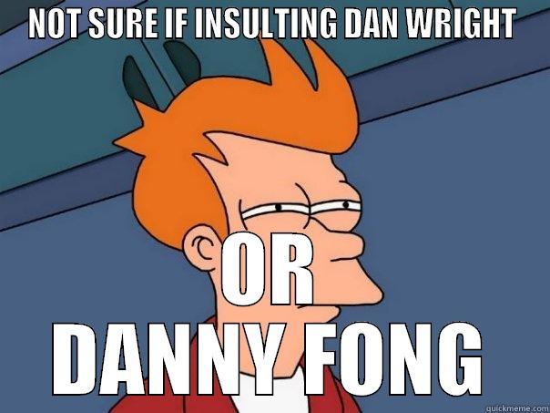 NOT SURE IF INSULTING DAN WRIGHT OR DANNY FONG Futurama Fry