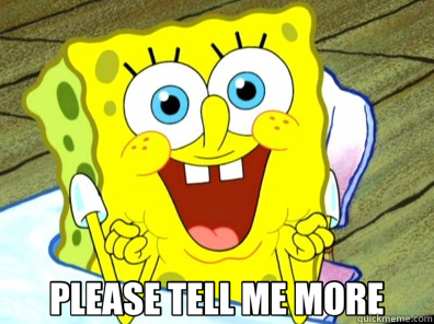  PLEASE TELL ME MORE -  PLEASE TELL ME MORE  Sarcastic Spongebob