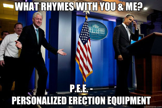 What rhymes with you & me? P.E.E. - 
Personalized erection equipment  Inappropriate Timing Bill Clinton
