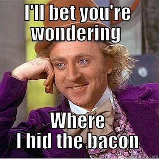 I'LL BET YOU'RE WONDERING  WHERE I HID THE BACON Condescending Wonka