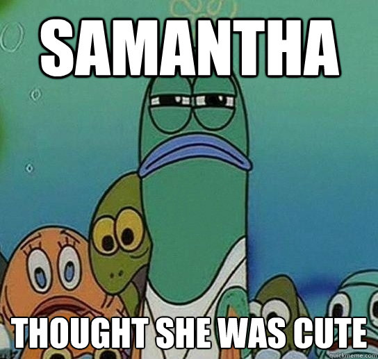samantha thought she was cute  Serious fish SpongeBob