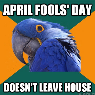 April fools' day Doesn't leave house  Paranoid Parrot