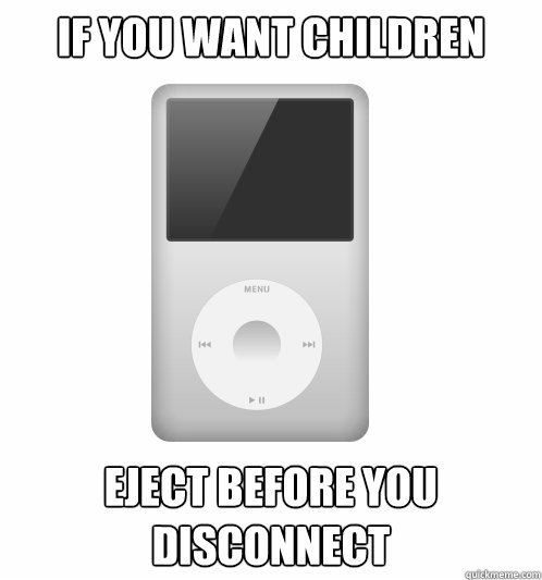 If you want children Eject before you disconnect - If you want children Eject before you disconnect  Actual Advice iPod