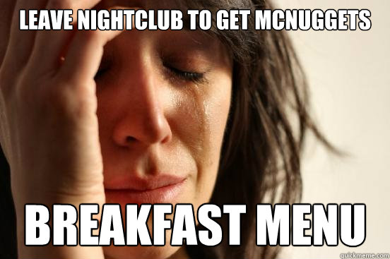 leave nightclub to get mcnuggets Breakfast menu  First World Problems