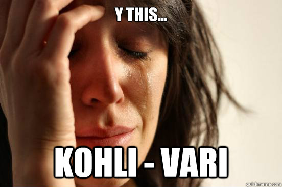 Y this... KOHLI - VARI  First World Problems