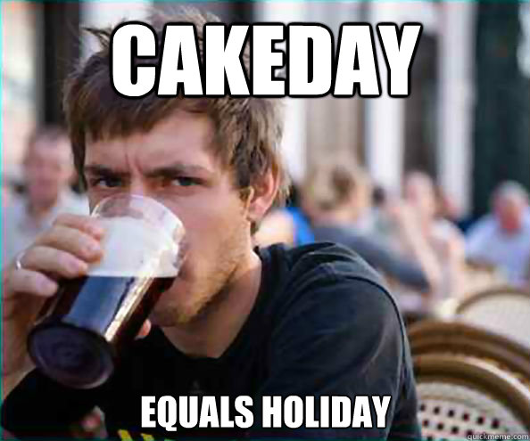 Cakeday equals holiday  Lazy College Senior
