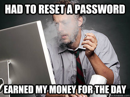 had to reset a password Earned my money for the day - had to reset a password Earned my money for the day  Underpaid IT Guy