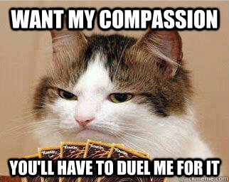 Want my Compassion You'll have to duel me for it - Want my Compassion You'll have to duel me for it  Yugi-Cat