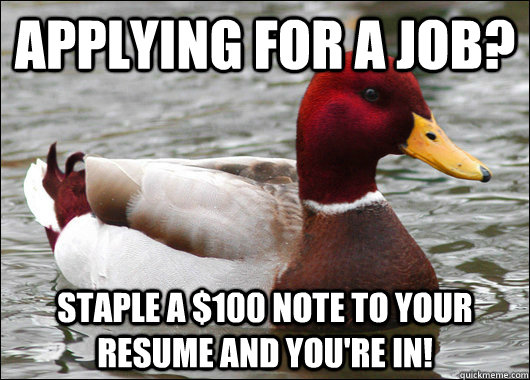 Applying for a job? Staple a $100 note to your resume and you're in!  Malicious Advice Mallard