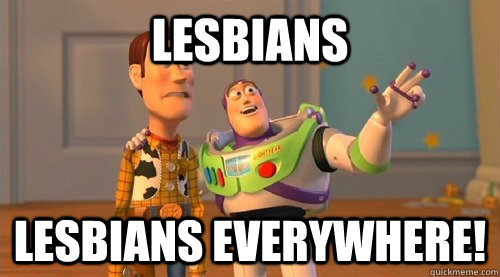 Lesbians Lesbians everywhere!  Buzz Kill