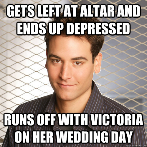 GETS LEFT AT ALTAR AND ENDS UP DEPRESSED RUNS OFF WITH VICTORIA ON HER WEDDING DAY  Scumbag Ted Mosby