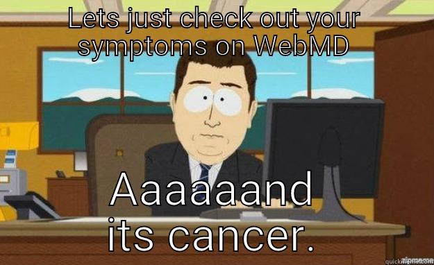 Web md fail - LETS JUST CHECK OUT YOUR SYMPTOMS ON WEBMD AAAAAAND ITS CANCER. aaaand its gone