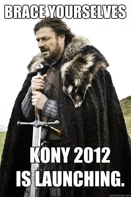 Brace yourselves Kony 2012
is launching.  Brace yourself school
