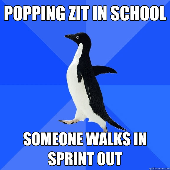 popping zit in school someone walks in sprint out  Socially Awkward Penguin