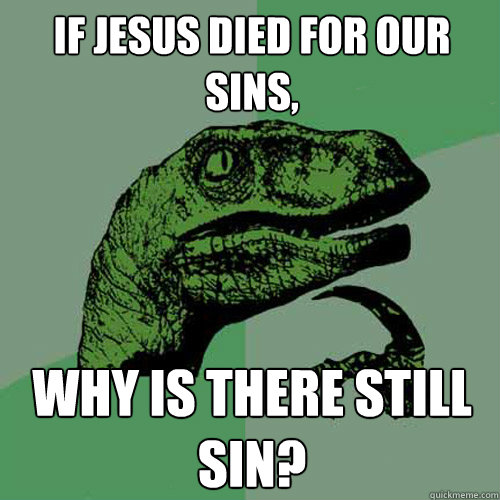 If Jesus died for our sins, why is there still sin?  Philosoraptor