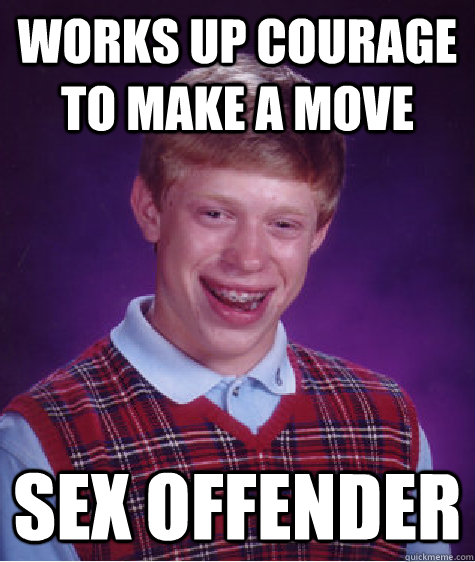 Works up courage to make a move sex offender - Works up courage to make a move sex offender  Bad Luck Brian