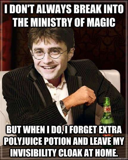 I don't always break into the ministry of magic but when i do, i forget extra polyjuice potion and leave my invisibility cloak at home.  The Most Interesting Harry In The World