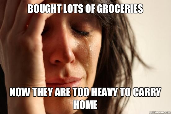 Bought lots of groceries Now they are too heavy to carry home - Bought lots of groceries Now they are too heavy to carry home  First World Problems