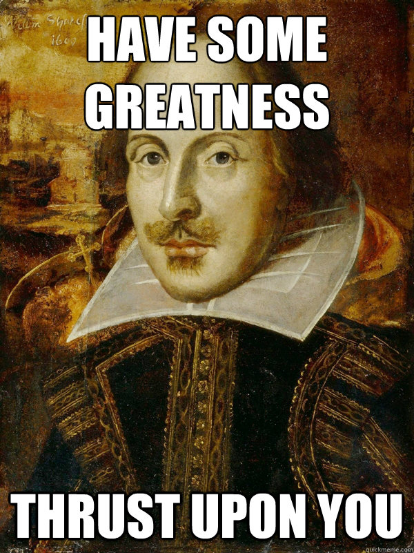 Have some greatness thrust upon you  Horny Shakespeare