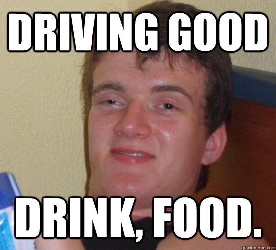 Driving good Drink, food.  high meme stoned