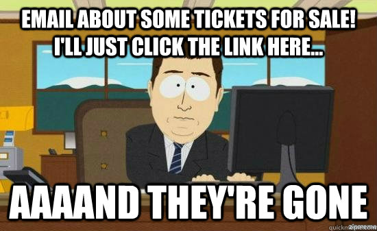 EMAIL ABOUT SOME TICKETS FOR SALE! I'LL JUST CLICK THE LINK HERE... AAAAND THEY'RE GONE  aaaand its gone